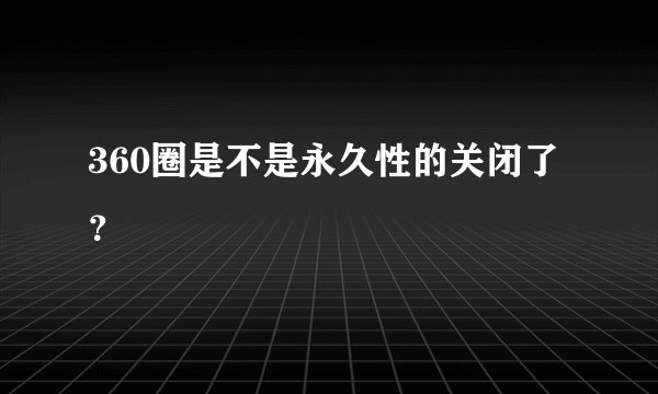 360圈是不是永久性的关闭了？