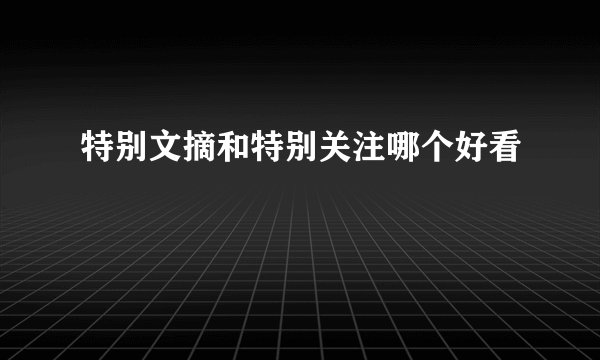 特别文摘和特别关注哪个好看