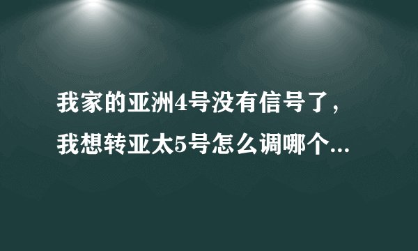 我家的亚洲4号没有信号了，我想转亚太5号怎么调哪个方向，是小锅的，以前本振是10750。希要换本振吗？