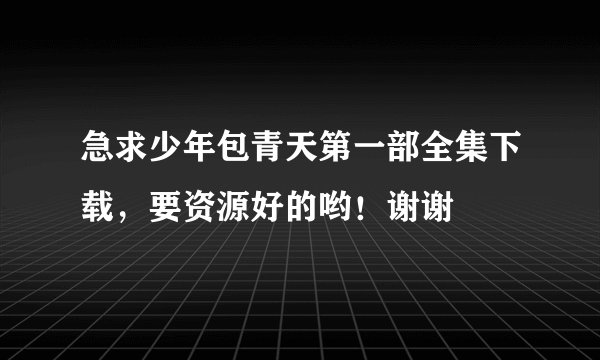 急求少年包青天第一部全集下载，要资源好的哟！谢谢