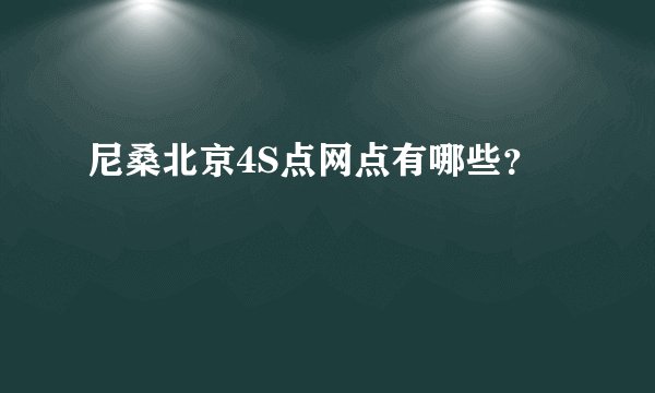 尼桑北京4S点网点有哪些？