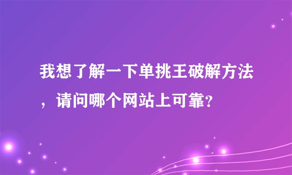 我想了解一下单挑王破解方法，请问哪个网站上可靠？