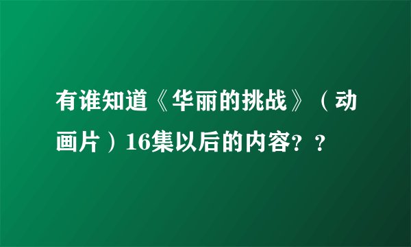 有谁知道《华丽的挑战》（动画片）16集以后的内容？？