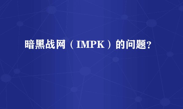 暗黑战网（IMPK）的问题？