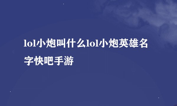 lol小炮叫什么lol小炮英雄名字快吧手游
