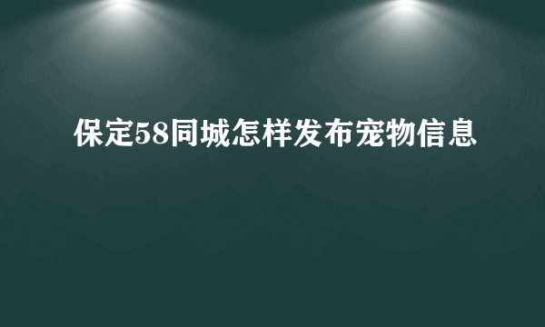 保定58同城怎样发布宠物信息