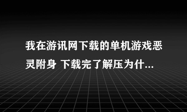 我在游讯网下载的单机游戏恶灵附身 下载完了解压为什么会这样 怎么才能解决
