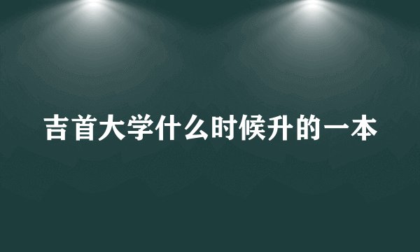 吉首大学什么时候升的一本