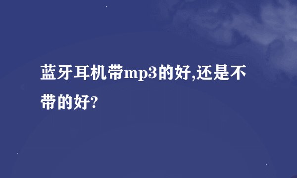 蓝牙耳机带mp3的好,还是不带的好?