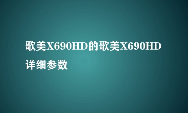 歌美X690HD的歌美X690HD详细参数