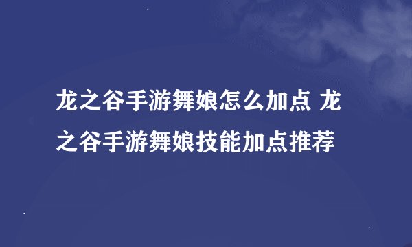 龙之谷手游舞娘怎么加点 龙之谷手游舞娘技能加点推荐
