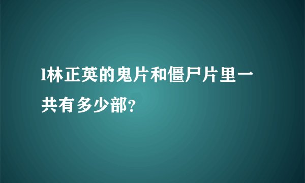 l林正英的鬼片和僵尸片里一共有多少部？