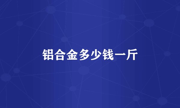 铝合金多少钱一斤