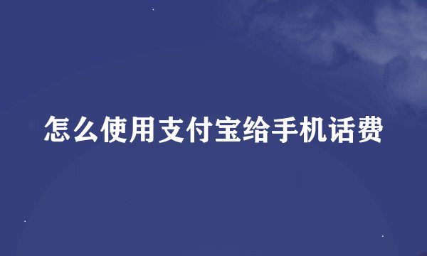 怎么使用支付宝给手机话费