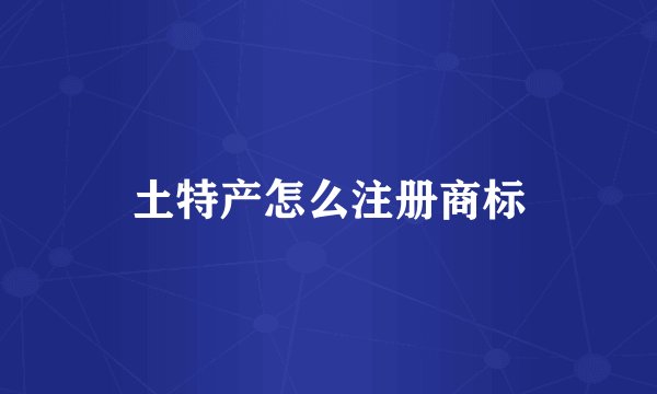 土特产怎么注册商标
