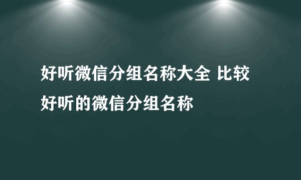 好听微信分组名称大全 比较好听的微信分组名称