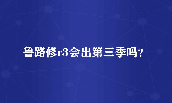 鲁路修r3会出第三季吗？