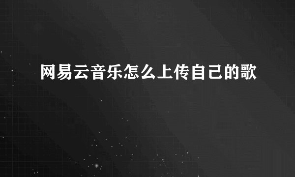 网易云音乐怎么上传自己的歌