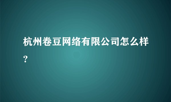 杭州卷豆网络有限公司怎么样？