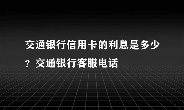 交通银行信用卡的利息是多少？交通银行客服电话