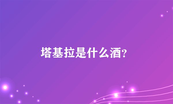 塔基拉是什么酒？