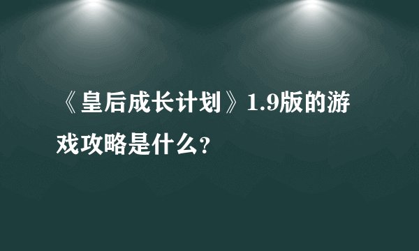 《皇后成长计划》1.9版的游戏攻略是什么？