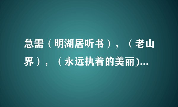 急需（明湖居听书），（老山界），（永远执着的美丽)的中心和重要句的理解！！！