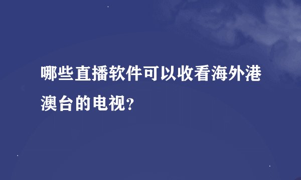 哪些直播软件可以收看海外港澳台的电视？