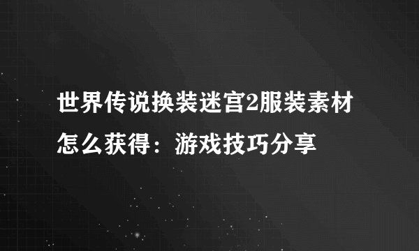 世界传说换装迷宫2服装素材怎么获得：游戏技巧分享