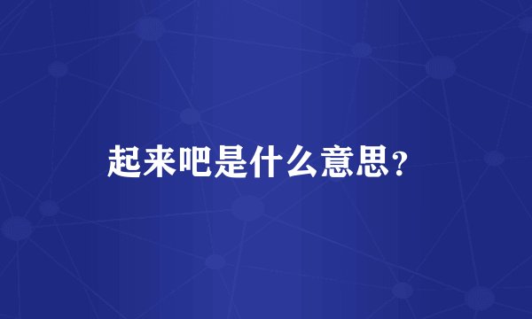 起来吧是什么意思？