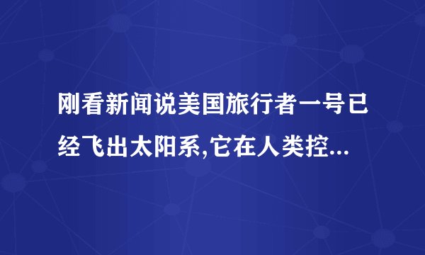 刚看新闻说美国旅行者一号已经飞出太阳系,它在人类控制下吗?