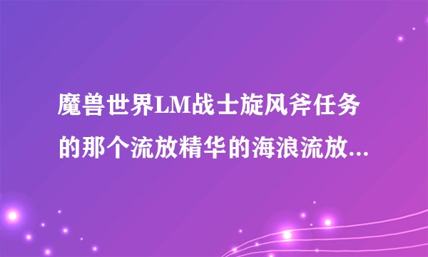 魔兽世界LM战士旋风斧任务的那个流放精华的海浪流放者在哪里？