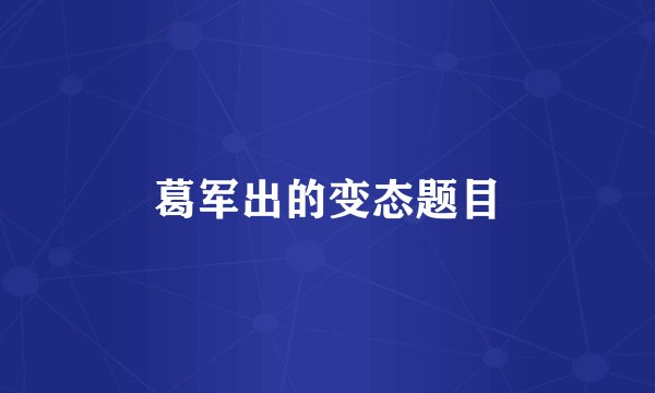 葛军出的变态题目