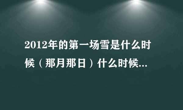 2012年的第一场雪是什么时候（那月那日）什么时候开始下的？