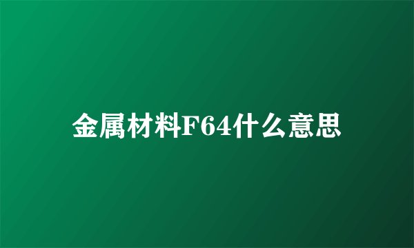金属材料F64什么意思