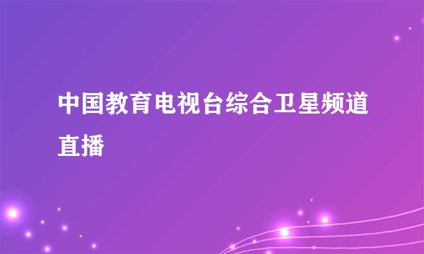 中国教育电视台综合卫星频道直播
