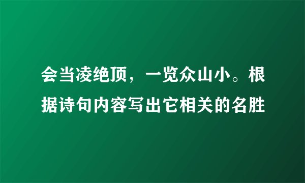 会当凌绝顶，一览众山小。根据诗句内容写出它相关的名胜