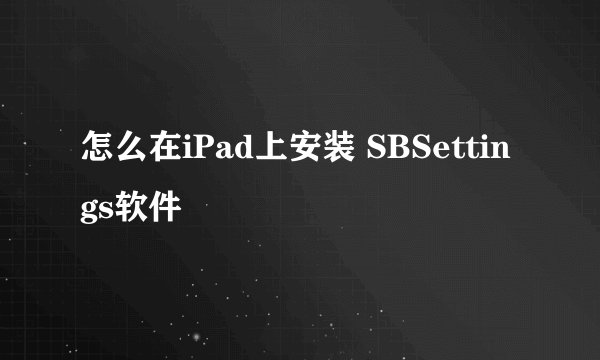 怎么在iPad上安装 SBSettings软件