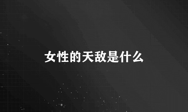 女性的天敌是什么