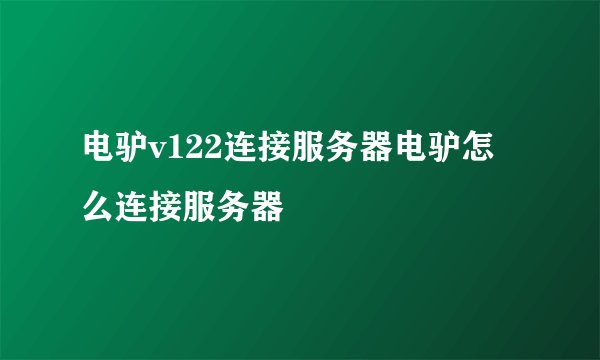 电驴v122连接服务器电驴怎么连接服务器