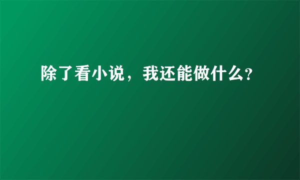 除了看小说，我还能做什么？