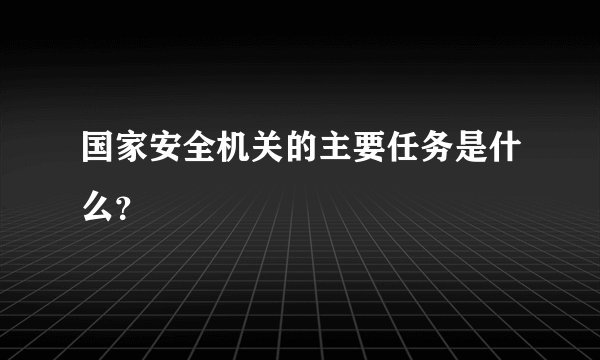 国家安全机关的主要任务是什么？
