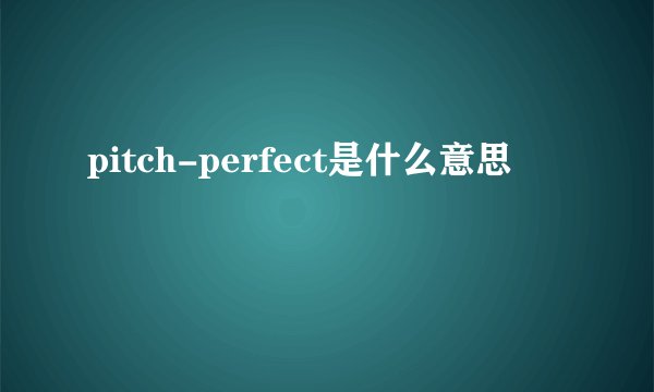 pitch-perfect是什么意思