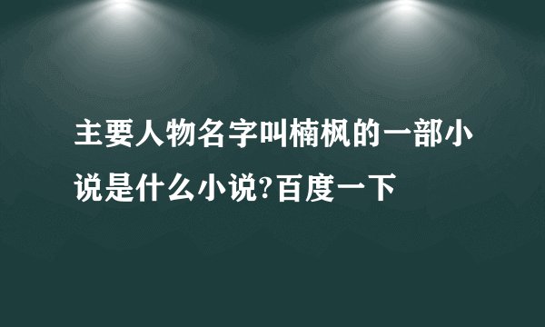 主要人物名字叫楠枫的一部小说是什么小说?百度一下