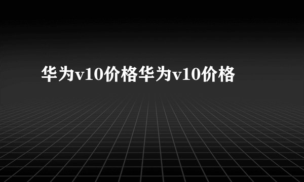 华为v10价格华为v10价格