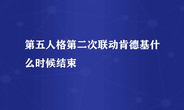 第五人格第二次联动肯德基什么时候结束