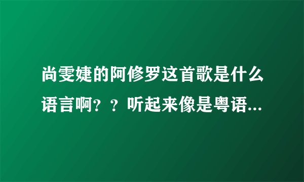 尚雯婕的阿修罗这首歌是什么语言啊？？听起来像是粤语有不像粤语的！！是她唱得不标准还是什么啊？？？