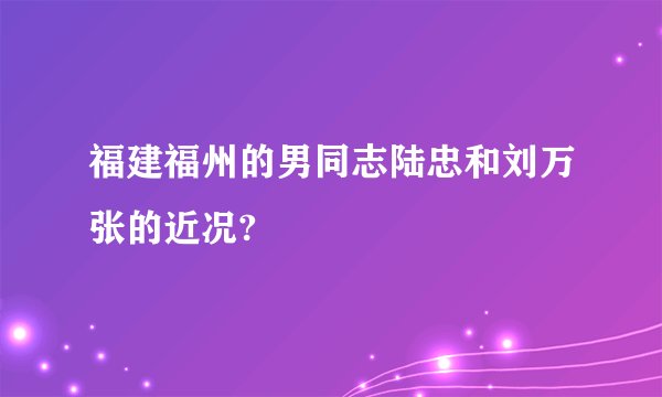 福建福州的男同志陆忠和刘万张的近况?
