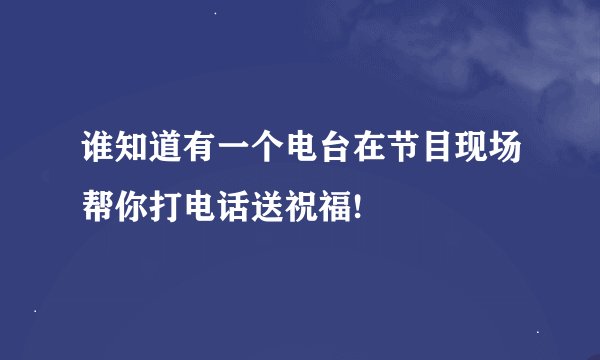 谁知道有一个电台在节目现场帮你打电话送祝福!