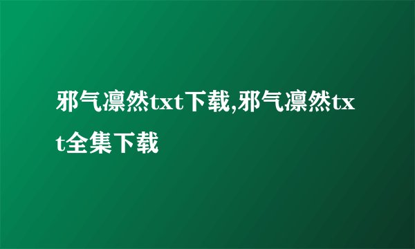 邪气凛然txt下载,邪气凛然txt全集下载